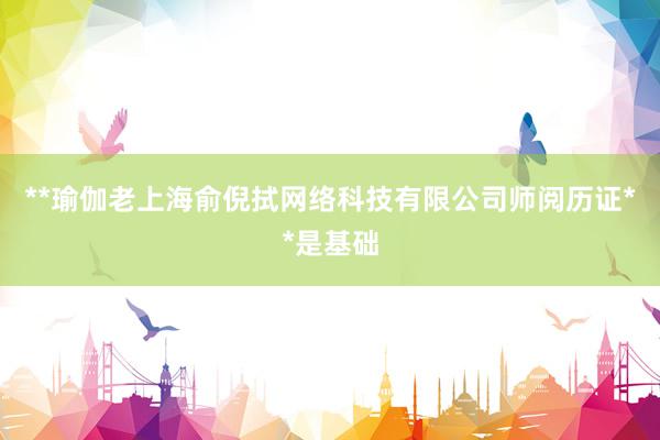 **瑜伽老上海俞倪拭网络科技有限公司师阅历证**是基础