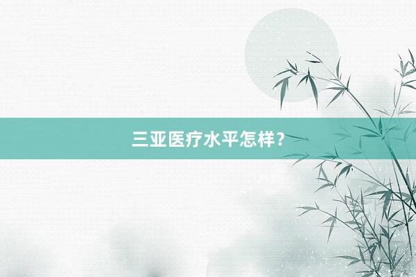 三亚医疗水平怎样？