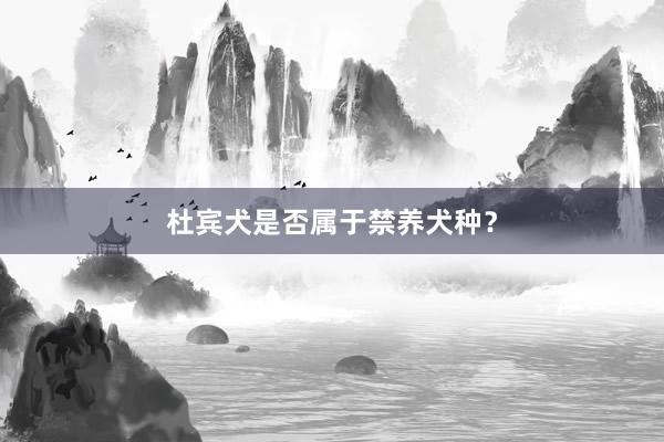 杜宾犬是否属于禁养犬种?