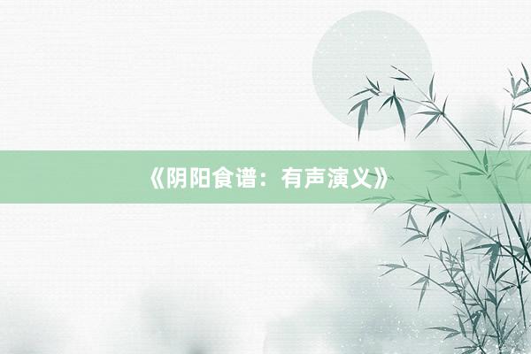 《阴阳食谱：有声演义》