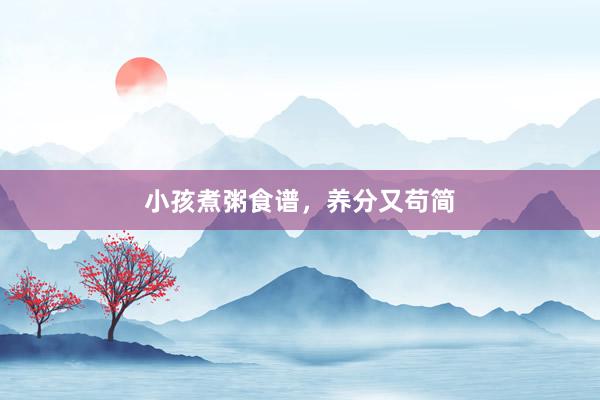 小孩煮粥食谱，养分又苟简