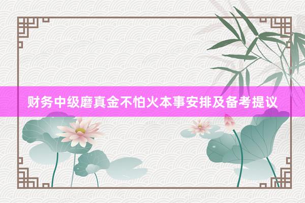 财务中级磨真金不怕火本事安排及备考提议